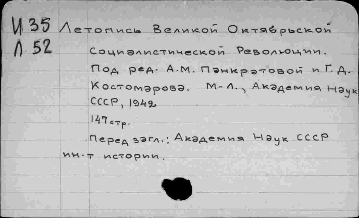 ﻿Л 52	/ \ е-	гонись ьеликои и Соц,ИЭлиС7^чеС1<.Ои1 Реьолчоц'ии . Под реА‘ А • М. nsHUpa^oBon	П Д. О ат о г\дэ ро(ЗЭ . ЬЛ- Л. Ак'Эдеми^ 13^ СССР, |<ЭА%
		'АТс-гр
	VWA - •	•Р- Перед ьэгл.', АкЗдвмчя Р'Эук. СССР Г истории .